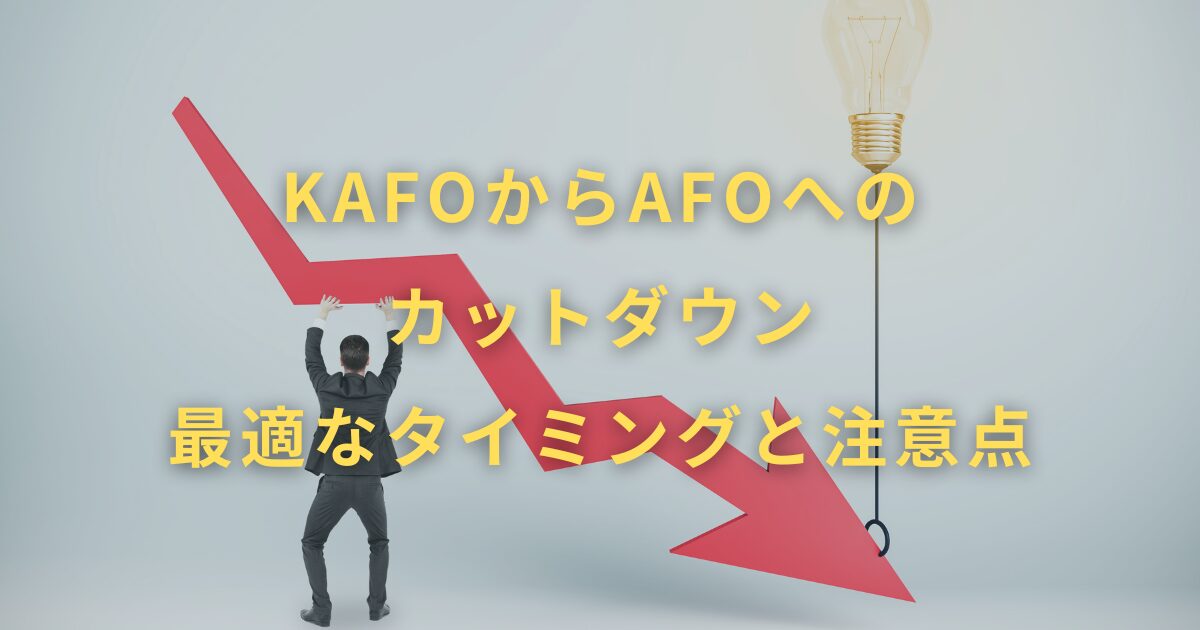 KAFOからAFOへのカットダウン：最適なタイミングと注意点