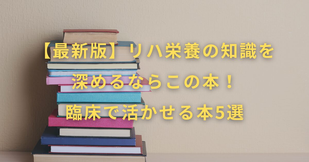 【最新版】リハ栄養の知識を深めるならこの本！臨床で活かせる本5選